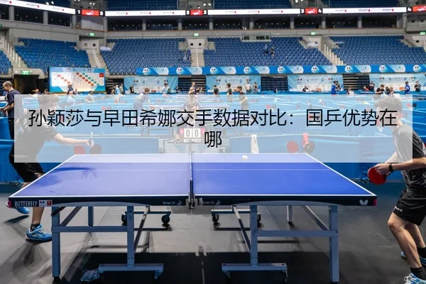 孙颖莎与早田希娜交手数据对比：国乒优势在哪