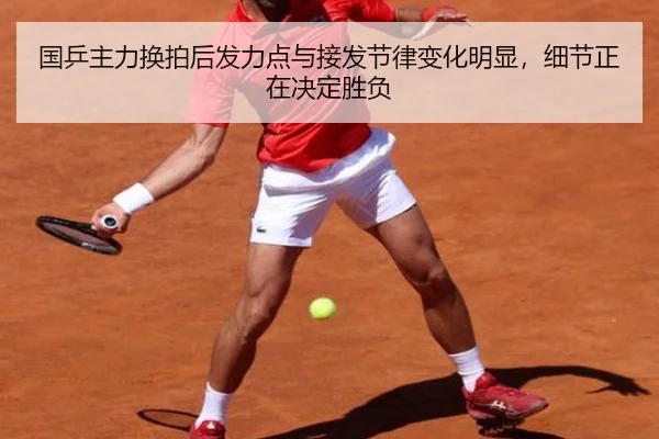 国乒主力换拍后发力点与接发节律变化明显，细节正在决定胜负